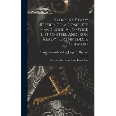 Ryerson's Ready Reference...a Complete Hand Book And Stock List Of Steel And Iron Ready For Immediate Shipment; Sizes, Weights, Stocks, Prices, Extras