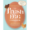 The Fresh Egg Cookbook: From Chicken to Kitchen, Recipes for Using Eggs from Farmers' Markets, Local Farms, and Your Own Backyard