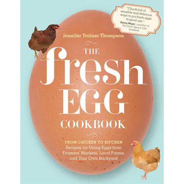 The Fresh Egg Cookbook: From Chicken to Kitchen, Recipes for Using Eggs from Farmers' Markets, Local Farms, and Your Own Backyard