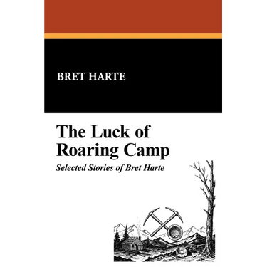 The Luck of Roaring Camp: Selected Stories of Bret Harte