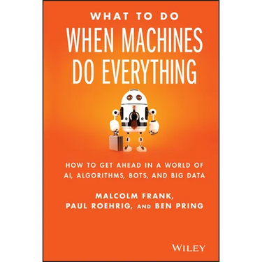 What to Do When Machines Do Everything: How to Get Ahead in a World of Ai, Algorithms, Bots, and Big Data