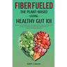 Fiber Fueled: The Plant-Based Eating, Healthy Gut 101