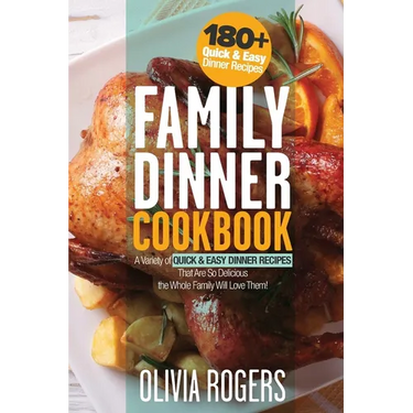 Family Dinner Cookbook: A Variety of 180+ Quick & Easy Dinner Recipes That Are So Delicious The Whole Family Will Love Them! (Family Cookbook)