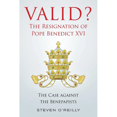 Valid? The Resignation of Pope Benedict XVI: The Case against the Benepapists