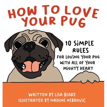 How to Love Your Pug: 10 Simple Rules for Loving Your Pug with all of Your Mighty Heart