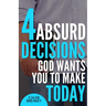 4 Absurd Decisions God Wants You to Make Today
