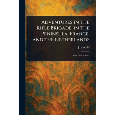 Adventures in the Rifle Brigade, in the Peninsula, France, and the Netherlands