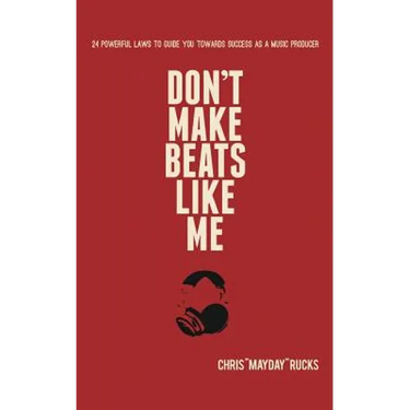 Don't Make Beats Like Me: 24 Powerful Laws To Guide You Towards Success As A Music Producer