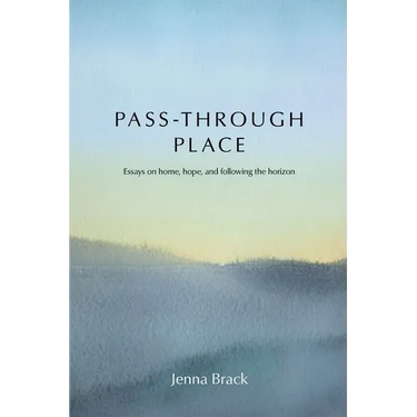 Pass-Through Place: Essays on Home, Hope, and Following the Horizon