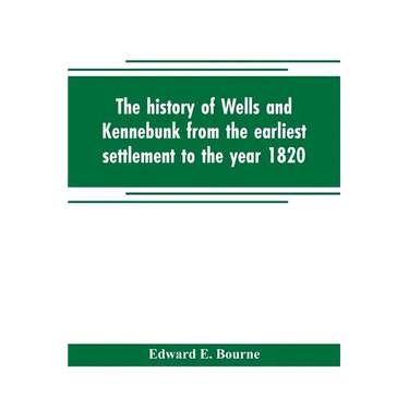 The history of Wells and Kennebunk from the earliest settlement to the year 1820, at which time Kennebunk was set off, and incorporated with Biographi