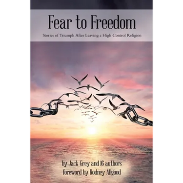 Fear to Freedom: Stories of Triumph After Leaving a High Control Religion