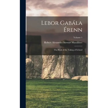 Lebor Gabála Érenn: The Book of the Taking of Ireland; Volume 1