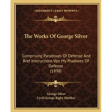 The Works Of George Silver: Comprising Paradoxes Of Defense And Bref Instructions Vpo My Pradoxes Of Defense (1898)