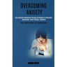 Overcoming Anxiety: Use Cognitive Behavioral Therapy Strategies to Overcome Depression, Panic Attacks, Insomnia (Your Adhd Guide for Depression)