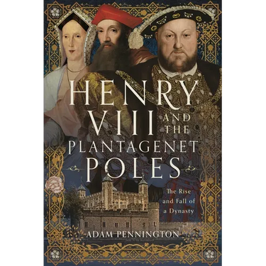 Henry VIII and the Plantagenet Poles: The Rise and Fall of a Dynasty