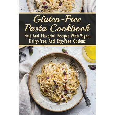 Gluten-Free Pasta Cookbook: Fast And Flavorful Recipes With Vegan, Dairy-Free, And Egg-Free Options: Dairy-Free
