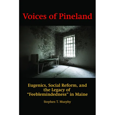 Voices of Pineland: Eugenics, Social Reform, and the Legacy of Feeblemindedness in Maine