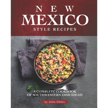 New Mexico Style Recipes: A Complete Cookbook of Southwestern Dish Ideas!