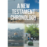 A New Testament Chronology: Including the Lives of Jesus, Mary, Paul, and Apostles