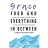 Grace, Food, And Everything In Between: Discover the transforming power of grace to set you free from food and body shame