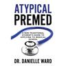 Atypical Premed: A Non-Traditional Student's Guide to Applying to Medical School