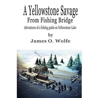 A Yellowstone Savage from Fishing Bridge: Adventures of a fishing guide on Yellowstone Lake