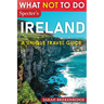 What Not To Do - Ireland (A Unique Travel Guide)