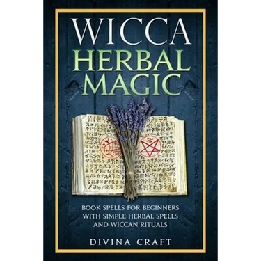 Wicca Herbal Magic: Book Spells For Beginners With Simple Herbal Spells And Wiccan Rituals
