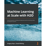 Machine Learning at Scale with H2O: A practical guide to building and deploying machine learning models on enterprise systems