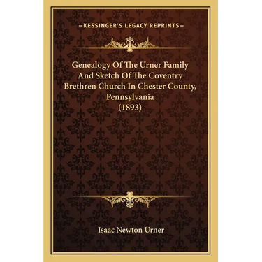 Genealogy Of The Urner Family And Sketch Of The Coventry Brethren Church In Chester County, Pennsylvania (1893)
