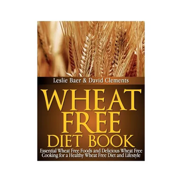 Wheat Free Diet Book: Essential Wheat Free Foods and Delicious Wheat Free Cooking for a Healthy Wheat Free Diet and Lifestyle