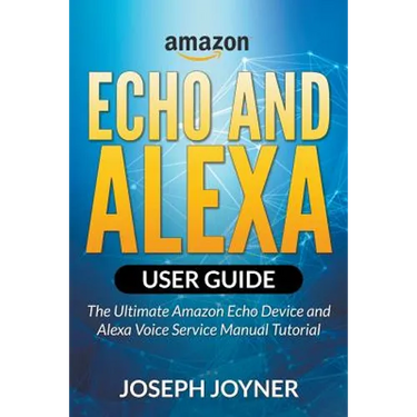 Amazon Echo and Alexa User Guide: The Ultimate Amazon Echo Device and Alexa Voice Service Manual Tutorial