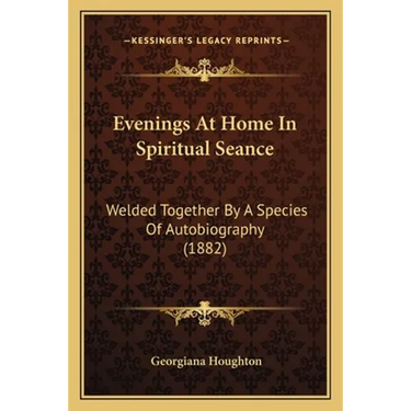Evenings At Home In Spiritual Seance: Welded Together By A Species Of Autobiography (1882)