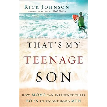 That's My Teenage Son: How Moms Can Influence Their Boys to Become Good Men