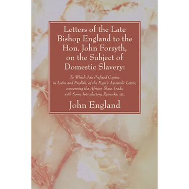 Letters of the Late Bishop England to the Hon. John Forsyth, on the Subject of Domestic Slavery