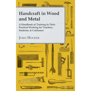Handcraft in Wood and Metal - A Handbook of Training in Their Practical Working for Teachers, Students, & Craftsmen
