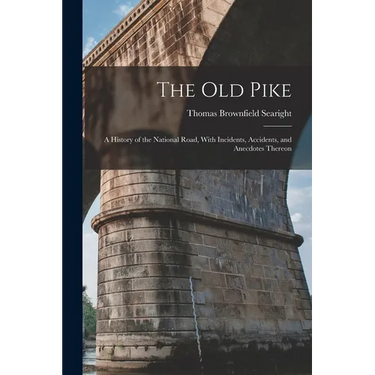 The Old Pike: A History of the National Road, With Incidents, Accidents, and Anecdotes Thereon