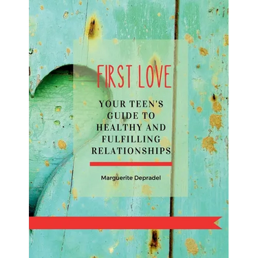 First Love: Your teen's guide to healthy and fulfilling relationships