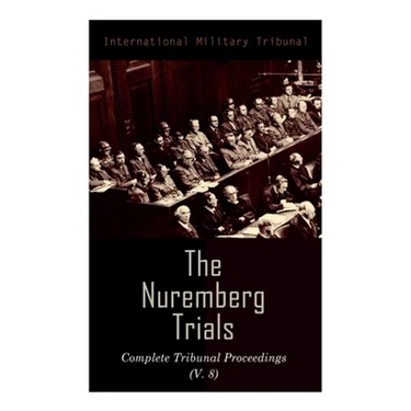 The Nuremberg Trials: Complete Tribunal Proceedings (V. 8): Trial Proceedings From 20 February 1946 to 7 March 1946
