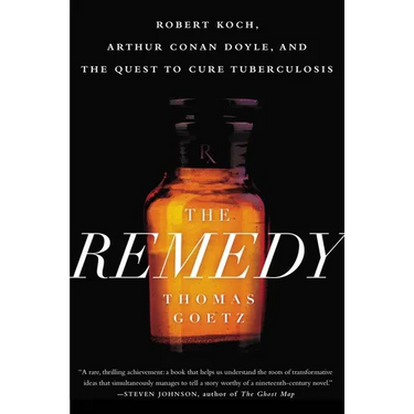 The Remedy: Robert Koch, Arthur Conan Doyle, and the Quest to Cure Tuberculosis