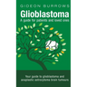 Glioblastoma - A guide for patients and loved ones: Your guide to glioblastoma and anaplastic astrocytoma brain tumours