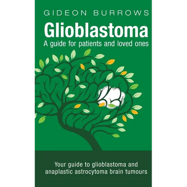 Glioblastoma - A guide for patients and loved ones: Your guide to glioblastoma and anaplastic astrocytoma brain tumours