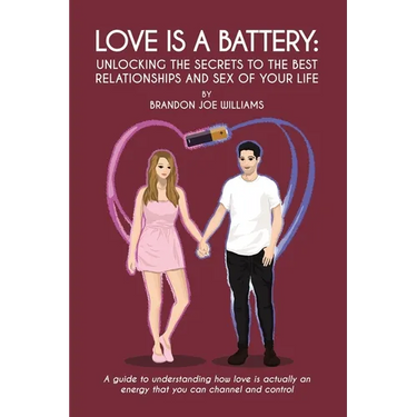 Love is a Battery: Unlocking the Secrets to the Best Relationships and Sex of Your Life: A Guide to understanding how love is actually an energy that