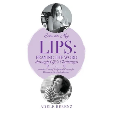 Ever on My Lips: Praying the Word through Life's Challenges: Another Year of Scriptural Prayer for Women with Adele Berenz