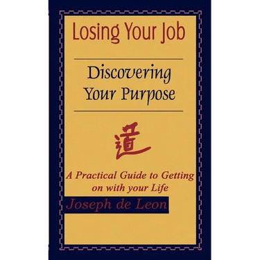Losing Your Job Discovering Your Purpose: A Practical Guide to Getting on with your Life