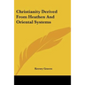Christianity Derived From Heathen And Oriental Systems