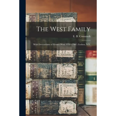 The West Family: With Descendants of Eleazer West, 1752-1798?, Goshen, N.Y.