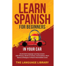 Learn Spanish For Beginners In Your Car: Accelerated Language Learning Lessons- 1001 Phrases, Words In Context, Conversations, Short Stories& Dialogue