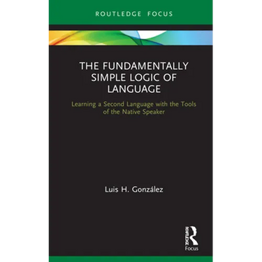 The Fundamentally Simple Logic of Language: Learning a Second Language with the Tools of the Native Speaker