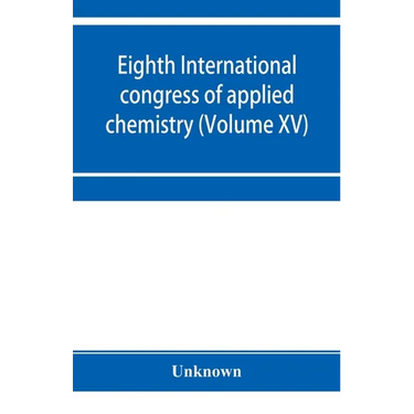 Eighth International congress of applied chemistry, Washington and New York, September 4 to 13, 1912 (Volume XV)